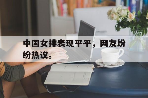 乐鱼体育全站-中国女排表现平平，网友纷纷热议。