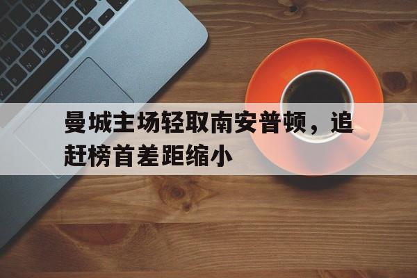 曼城主场轻取南安普顿，追赶榜首差距缩小