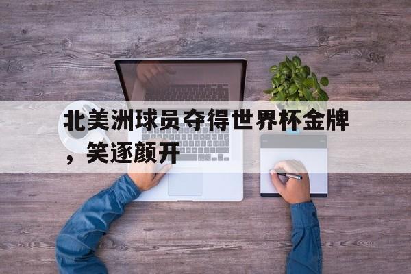 北美洲球员夺得世界杯金牌，笑逐颜开